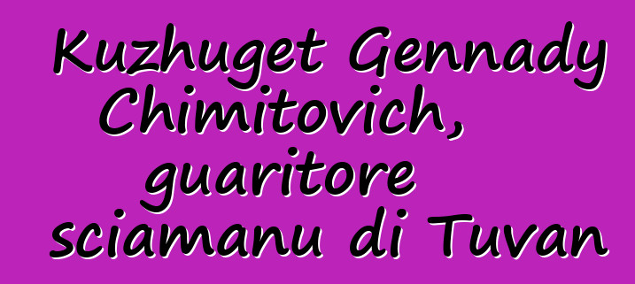 Kuzhuget Gennady Chimitovich, guaritore sciamanu di Tuvan