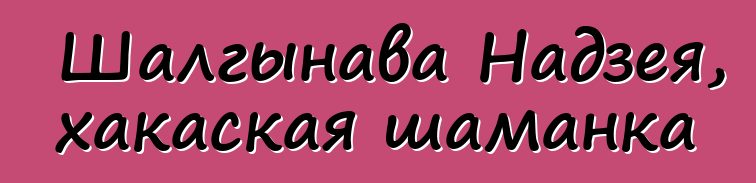 Шалгынава Надзея, хакаская шаманка