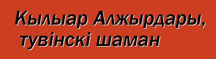 Кылыар Алжырдары, тувінскі шаман