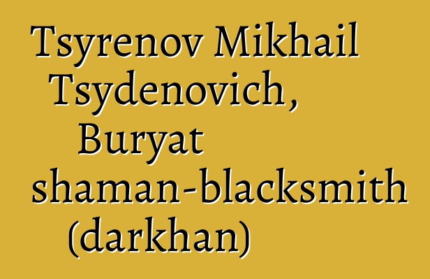 Tsyrenov Mikhail Tsydenovich, Buryat shaman-blacksmith (darkhan)