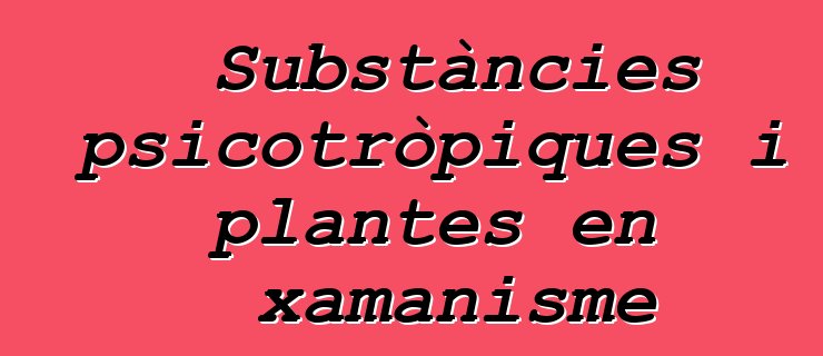 Substàncies psicotròpiques i plantes en xamanisme