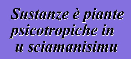 Sustanze è piante psicotropiche in u sciamanisimu