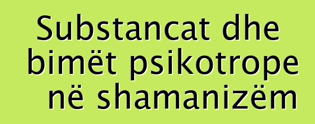 Substancat dhe bimët psikotrope në shamanizëm