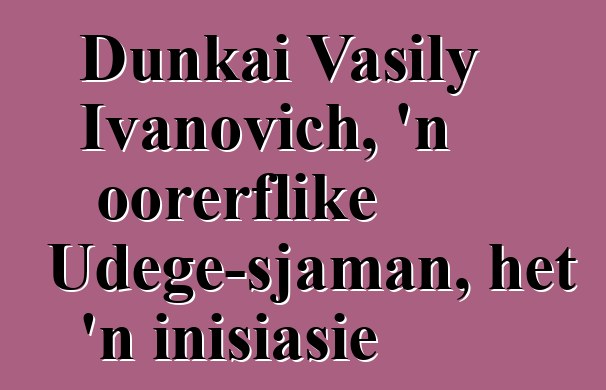 Dunkai Vasily Ivanovich, 'n oorerflike Udege-sjaman, het 'n inisiasie