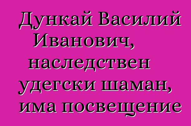 Дункай Василий Иванович, наследствен удегски шаман, има посвещение