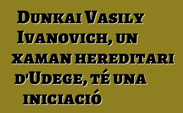 Dunkai Vasily Ivanovich, un xaman hereditari d'Udege, té una iniciació