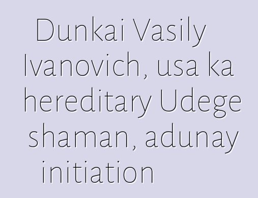 Dunkai Vasily Ivanovich, usa ka hereditary Udege shaman, adunay initiation