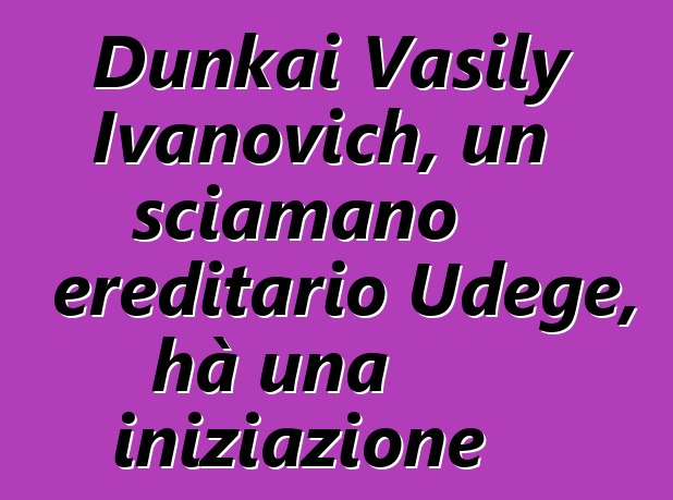 Dunkai Vasily Ivanovich, un sciamano ereditario Udege, hà una iniziazione