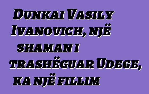 Dunkai Vasily Ivanovich, një shaman i trashëguar Udege, ka një fillim