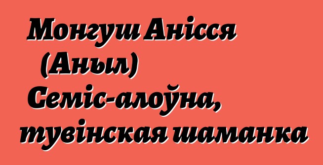 Монгуш Анісся (Аныл) Семіс-алоўна, тувінская шаманка