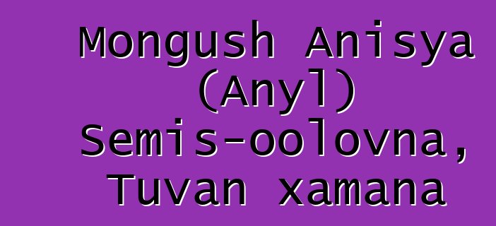 Mongush Anisya (Anyl) Semis-oolovna, Tuvan xamana