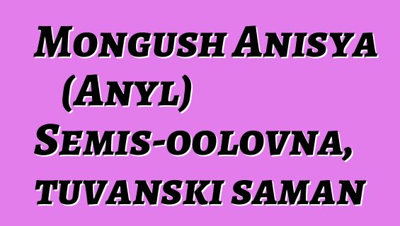 Mongush Anisya (Anyl) Semis-oolovna, tuvanski šaman