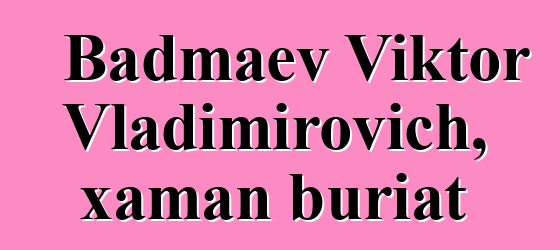 Badmaev Viktor Vladimirovich, xaman buriat