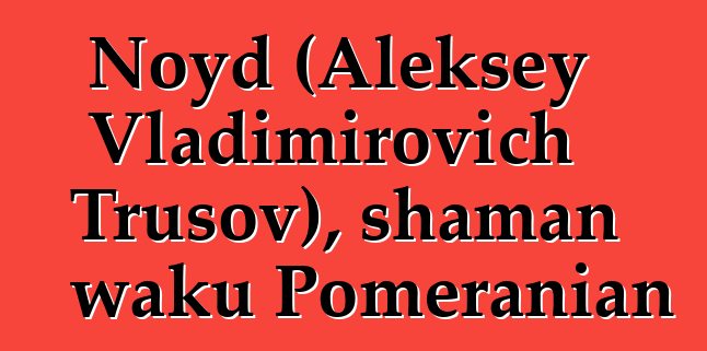 Noyd (Aleksey Vladimirovich Trusov), shaman waku Pomeranian