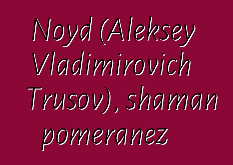 Noyd (Aleksey Vladimirovich Trusov), shaman pomeranez