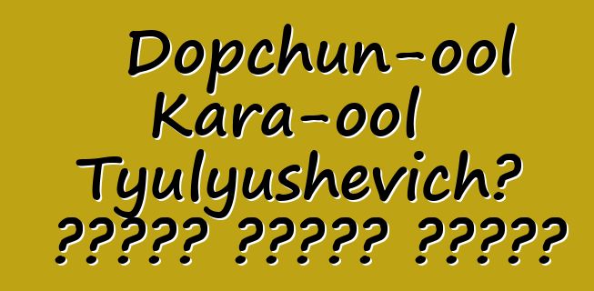 Dopchun-ool Kara-ool Tyulyushevich، وراثي طوفان شامان