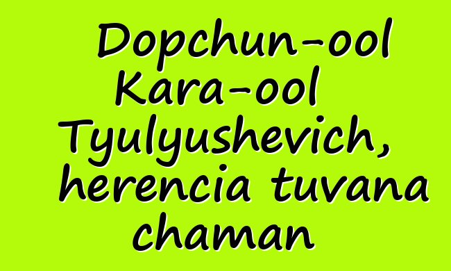 Dopchun-ool Kara-ool Tyulyushevich, herencia tuvana chaman