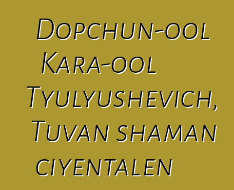 Dopchun-ool Kara-ool Tyulyushevich, Tuvan shaman ciyɛntalen