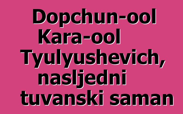 Dopchun-ool Kara-ool Tyulyushevich, nasljedni tuvanski šaman