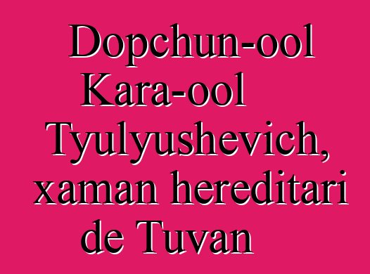 Dopchun-ool Kara-ool Tyulyushevich, xaman hereditari de Tuvan