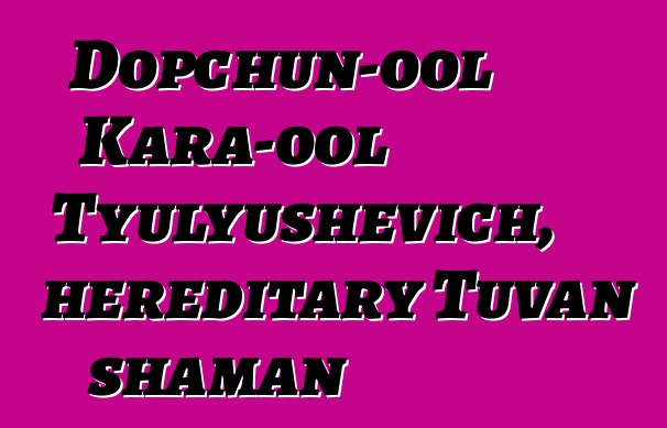 Dopchun-ool Kara-ool Tyulyushevich, hereditary Tuvan shaman