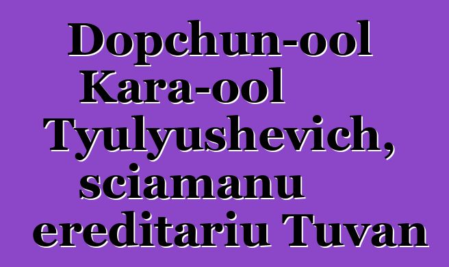 Dopchun-ool Kara-ool Tyulyushevich, sciamanu ereditariu Tuvan