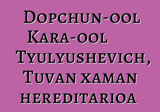 Dopchun-ool Kara-ool Tyulyushevich, Tuvan xaman hereditarioa