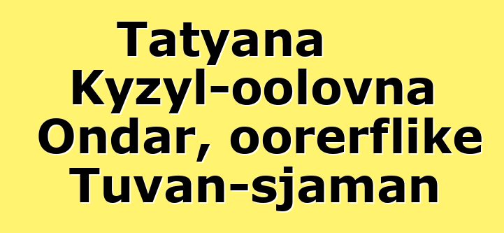 Tatyana Kyzyl-oolovna Ondar, oorerflike Tuvan-sjaman