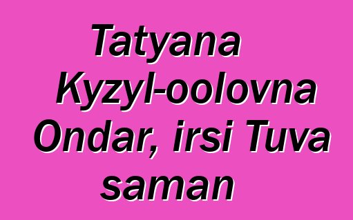 Tatyana Kyzyl-oolovna Ondar, irsi Tuva şaman