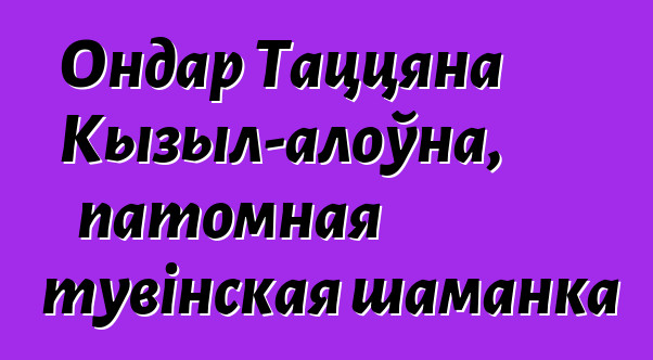 Ондар Таццяна Кызыл-алоўна, патомная тувінская шаманка