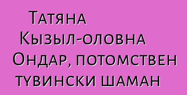 Татяна Кызыл-оловна Ондар, потомствен тувински шаман