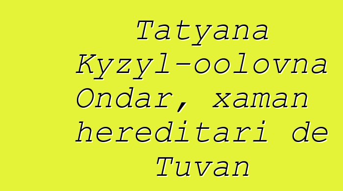 Tatyana Kyzyl-oolovna Ondar, xaman hereditari de Tuvan