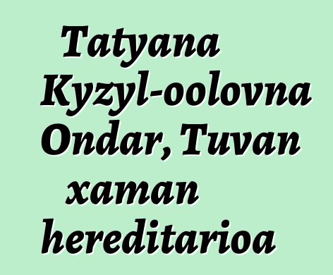 Tatyana Kyzyl-oolovna Ondar, Tuvan xaman hereditarioa