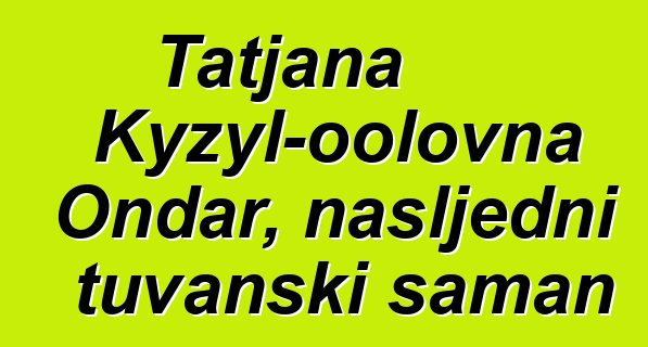 Tatjana Kyzyl-oolovna Ondar, nasljedni tuvanski šaman