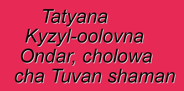 Tatyana Kyzyl-oolovna Ondar, cholowa cha Tuvan shaman