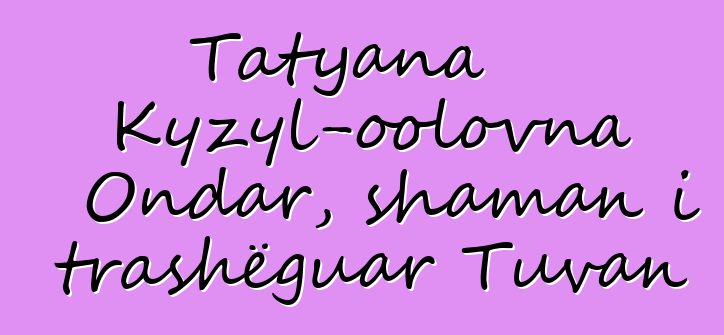 Tatyana Kyzyl-oolovna Ondar, shaman i trashëguar Tuvan