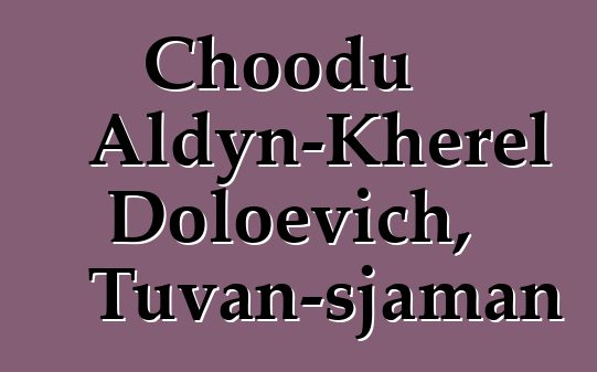 Choodu Aldyn-Kherel Doloevich, Tuvan-sjaman