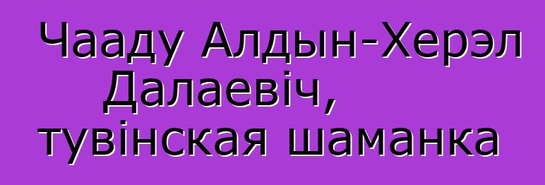 Чааду Алдын-Херэл Далаевіч, тувінская шаманка