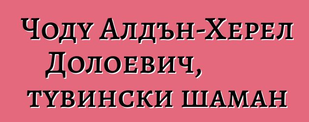 Чоду Алдън-Херел Долоевич, тувински шаман