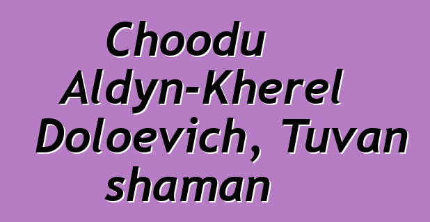 Choodu Aldyn-Kherel Doloevich, Tuvan shaman