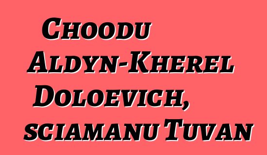 Choodu Aldyn-Kherel Doloevich, sciamanu Tuvan