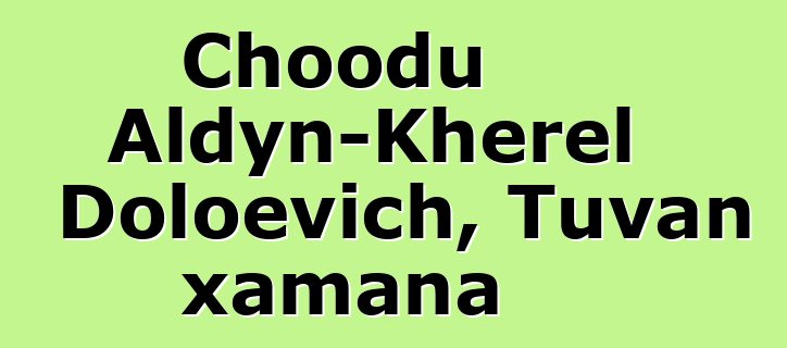 Choodu Aldyn-Kherel Doloevich, Tuvan xamana