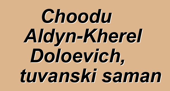 Choodu Aldyn-Kherel Doloevich, tuvanski šaman