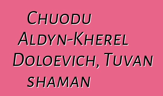 Chuodu Aldyn-Kherel Doloevich, Tuvan shaman