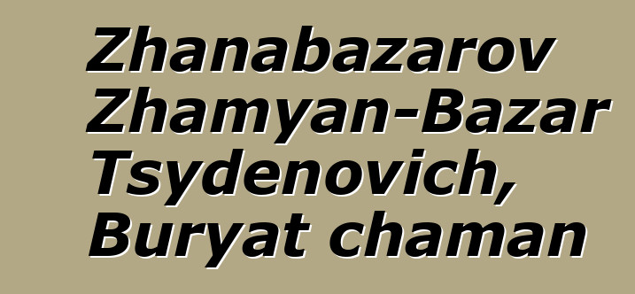 Zhanabazarov Zhamyan-Bazar Tsydenovich, Buryat chaman