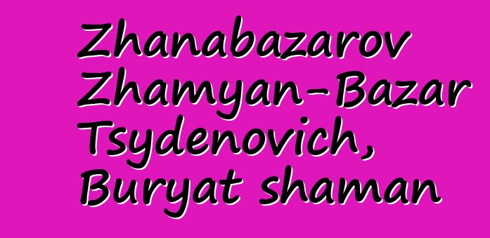 Zhanabazarov Zhamyan-Bazar Tsydenovich, Buryat shaman