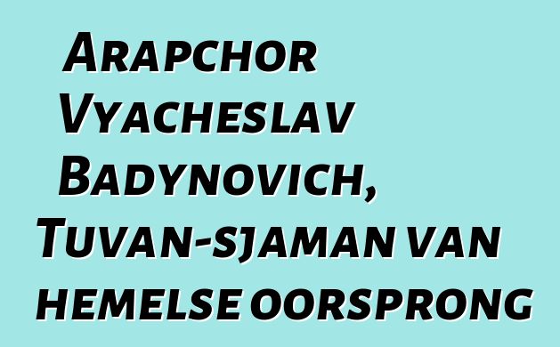 Arapchor Vyacheslav Badynovich, Tuvan-sjaman van hemelse oorsprong