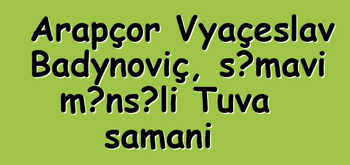 Arapçor Vyaçeslav Badynoviç, səmavi mənşəli Tuva şamanı