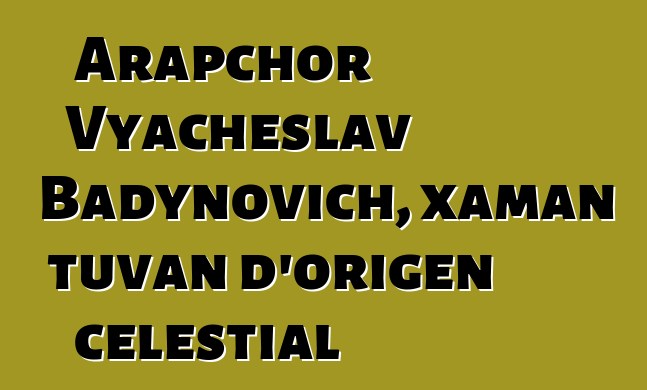 Arapchor Vyacheslav Badynovich, xaman tuvan d'origen celestial