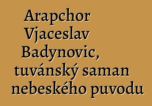 Arapchor Vjačeslav Badynovič, tuvánský šaman nebeského původu